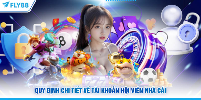 Điều Khoản Điều Kiện FLY88 - Nội Dung Hội Viên Cần Biết 4 Quy định chi tiết về tài khoản hội viên FLY88